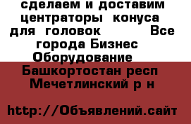 сделаем и доставим центраторы (конуса) для  головок Krones - Все города Бизнес » Оборудование   . Башкортостан респ.,Мечетлинский р-н